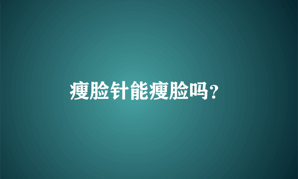 瘦脸针能瘦脸吗？