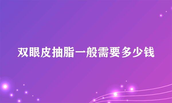 双眼皮抽脂一般需要多少钱