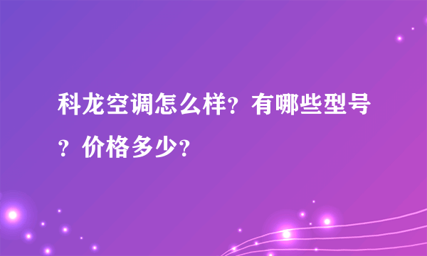 科龙空调怎么样？有哪些型号？价格多少？