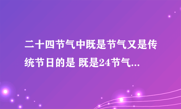 二十四节气中既是节气又是传统节日的是 既是24节气也是传统节日的是