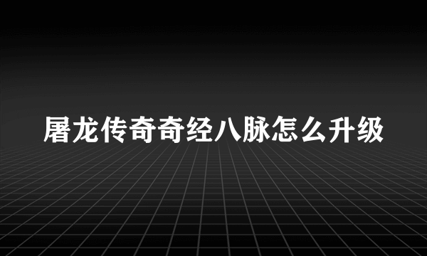 屠龙传奇奇经八脉怎么升级