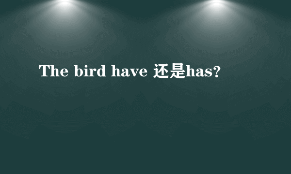 The bird have 还是has？