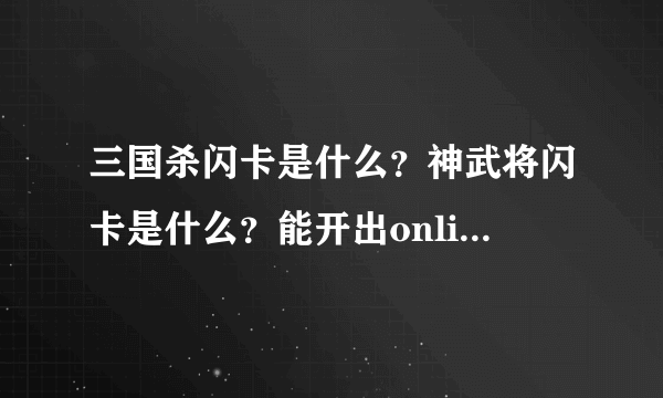 三国杀闪卡是什么？神武将闪卡是什么？能开出online神武将？