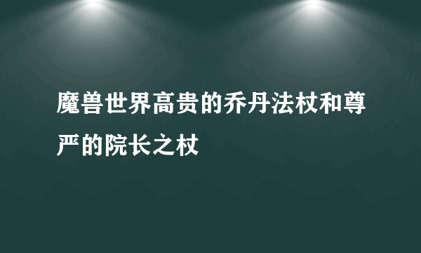 魔兽世界高贵的乔丹法杖和尊严的院长之杖