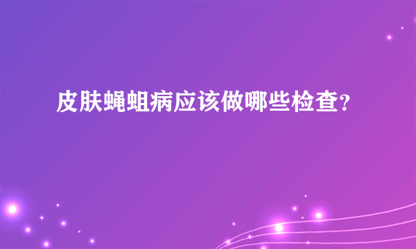 皮肤蝇蛆病应该做哪些检查？