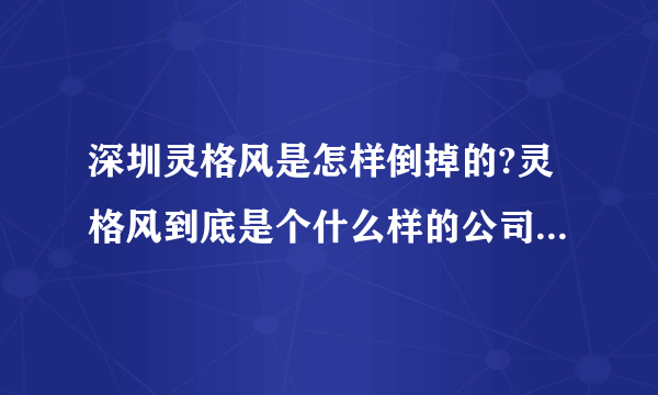 深圳灵格风是怎样倒掉的?灵格风到底是个什么样的公司?是不是骗子公司？