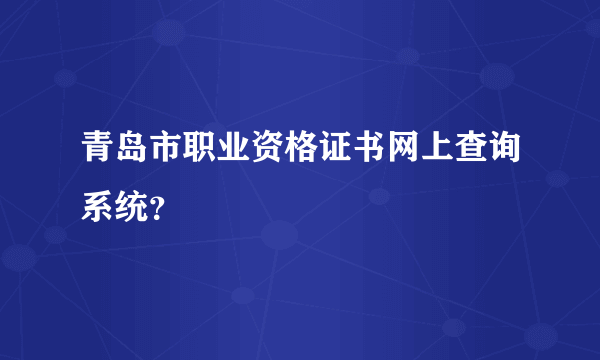 青岛市职业资格证书网上查询系统？