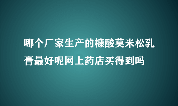哪个厂家生产的糠酸莫米松乳膏最好呢网上药店买得到吗