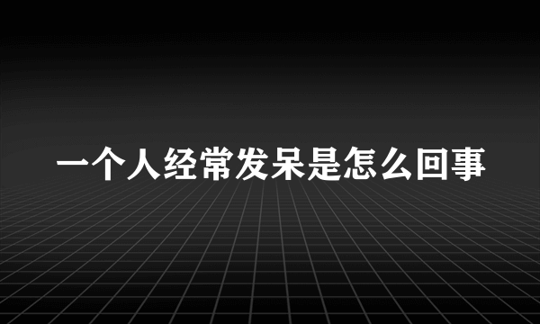 一个人经常发呆是怎么回事