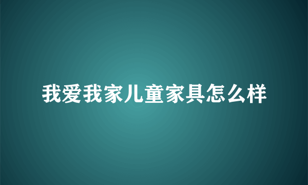 我爱我家儿童家具怎么样