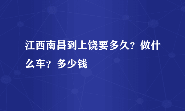 江西南昌到上饶要多久？做什么车？多少钱