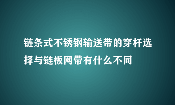 链条式不锈钢输送带的穿杆选择与链板网带有什么不同