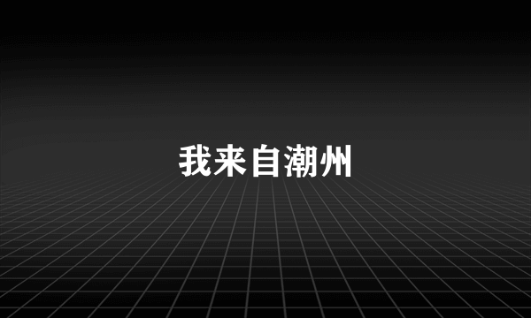 我来自潮州