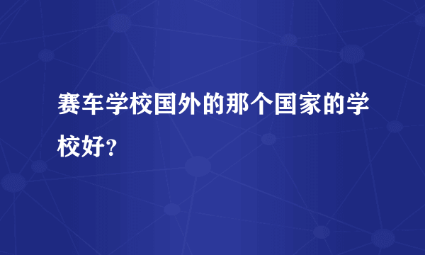 赛车学校国外的那个国家的学校好？
