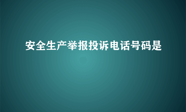 安全生产举报投诉电话号码是