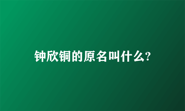 钟欣铜的原名叫什么?