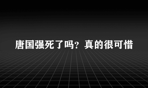 唐国强死了吗？真的很可惜