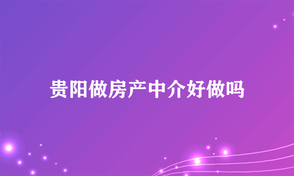 贵阳做房产中介好做吗