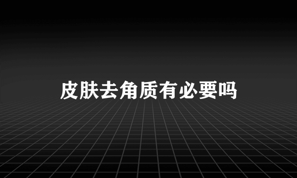 皮肤去角质有必要吗
