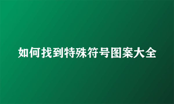 如何找到特殊符号图案大全