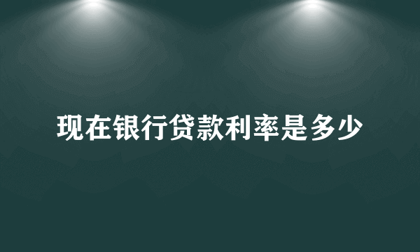 现在银行贷款利率是多少