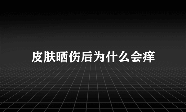 皮肤晒伤后为什么会痒