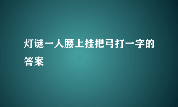 灯谜一人腰上挂把弓打一字的答案