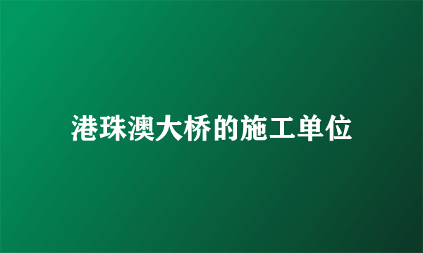 港珠澳大桥的施工单位