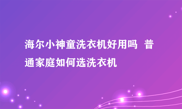 海尔小神童洗衣机好用吗  普通家庭如何选洗衣机