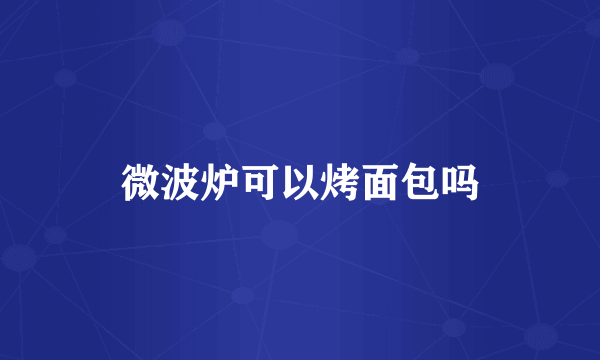微波炉可以烤面包吗