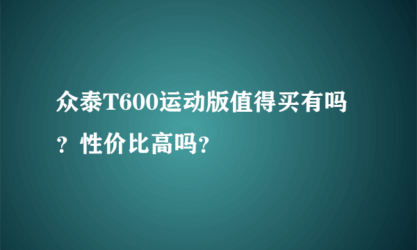 众泰T600运动版值得买有吗？性价比高吗？