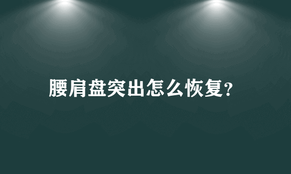 腰肩盘突出怎么恢复？