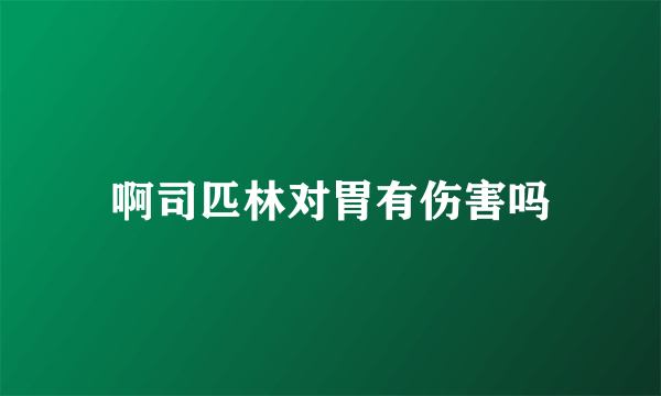 啊司匹林对胃有伤害吗
