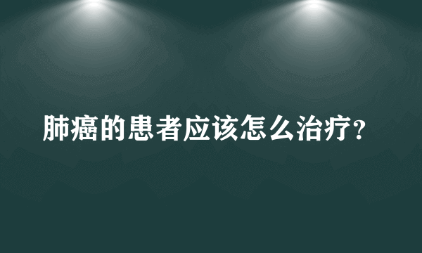 肺癌的患者应该怎么治疗？