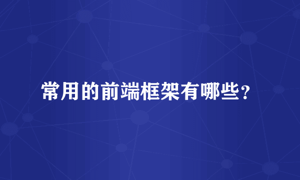 常用的前端框架有哪些？