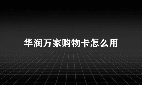 华润万家购物卡怎么用