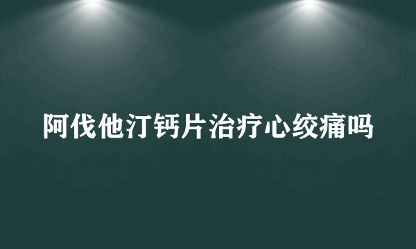 阿伐他汀钙片治疗心绞痛吗