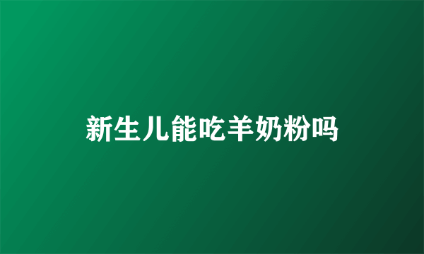 新生儿能吃羊奶粉吗
