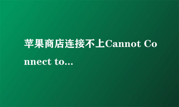 苹果商店连接不上Cannot Connect to App store