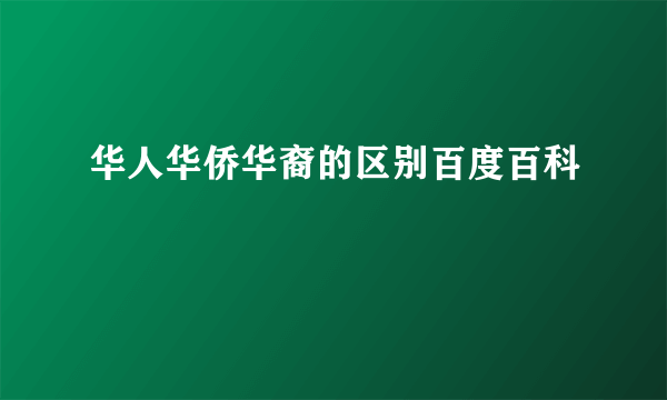 华人华侨华裔的区别百度百科