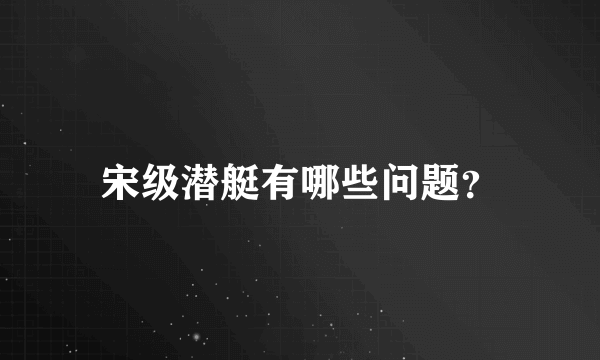 宋级潜艇有哪些问题？