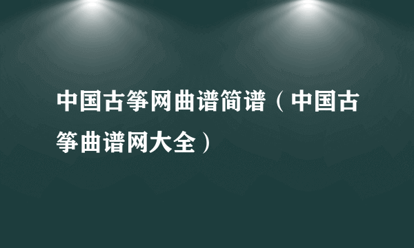 中国古筝网曲谱简谱（中国古筝曲谱网大全）