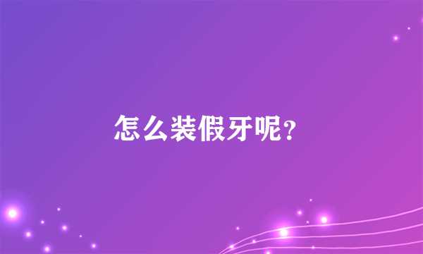 怎么装假牙呢？