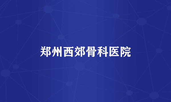 郑州西郊骨科医院