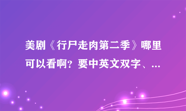 美剧《行尸走肉第二季》哪里可以看啊？要中英文双字、高清滴！！