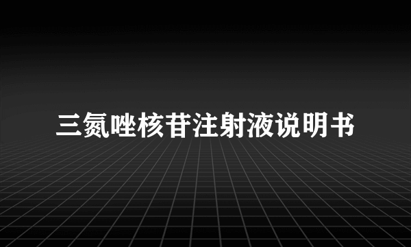 三氮唑核苷注射液说明书