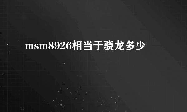 msm8926相当于骁龙多少