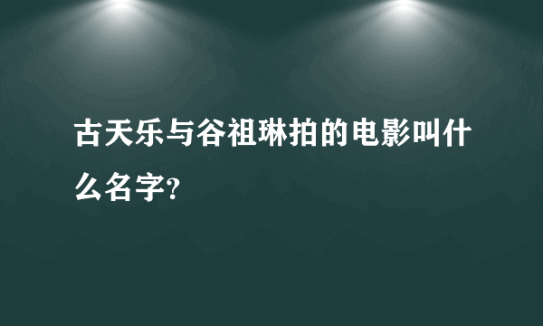 古天乐与谷祖琳拍的电影叫什么名字？