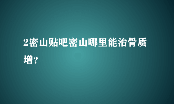 2密山贴吧密山哪里能治骨质增？