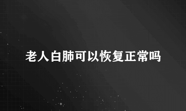 老人白肺可以恢复正常吗